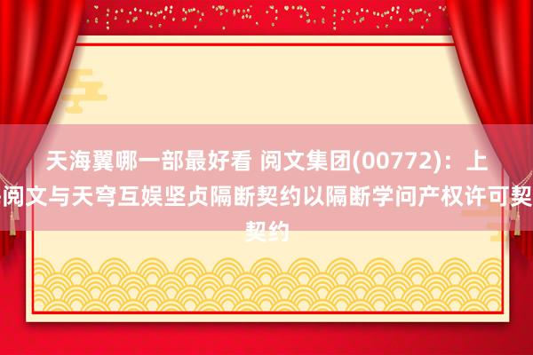 天海翼哪一部最好看 阅文集团(00772)：上海阅文与天穹互娱坚贞隔断契约以隔断学问产权许可契约