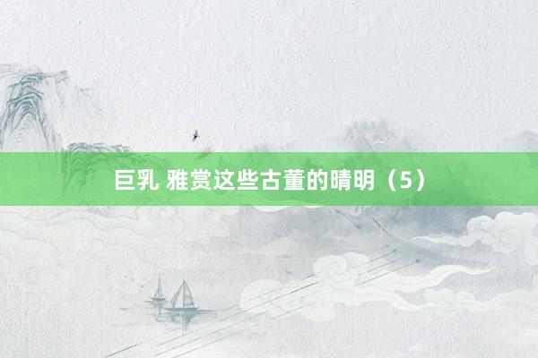 巨乳 雅赏这些古董的晴明（5）