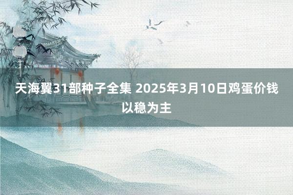 天海翼31部种子全集 2025年3月10日鸡蛋价钱以稳为主