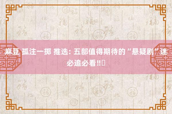 麻豆 孤注一掷 推选: 五部值得期待的“悬疑剧”迷必追必看‼️