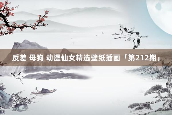 反差 母狗 动漫仙女精选壁纸插画「第212期」
