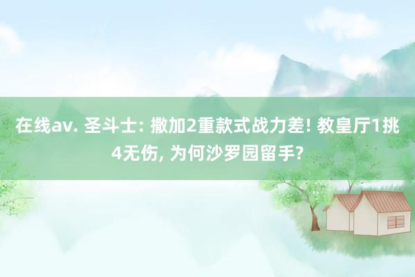 在线av. 圣斗士: 撒加2重款式战力差! 教皇厅1挑4无伤， 为何沙罗园留手?